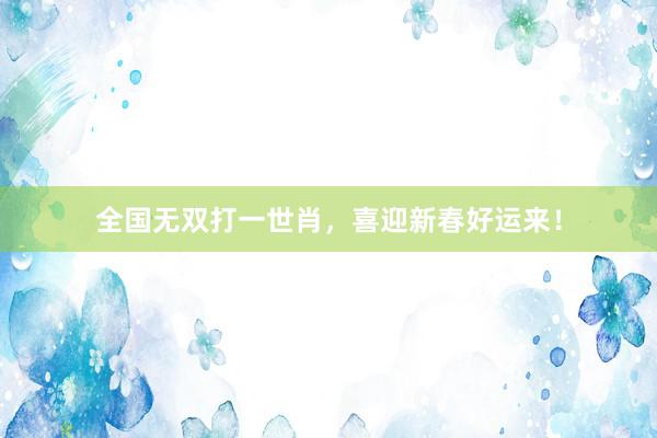 全国无双打一世肖，喜迎新春好运来！