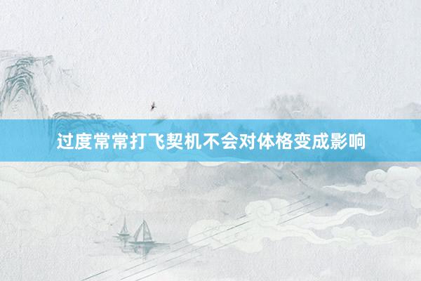过度常常打飞契机不会对体格变成影响