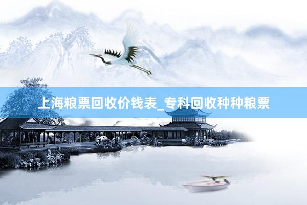 上海粮票回收价钱表_专科回收种种粮票