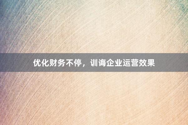 优化财务不停，训诲企业运营效果