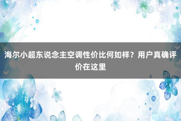 海尔小超东说念主空调性价比何如样？用户真确评价在这里