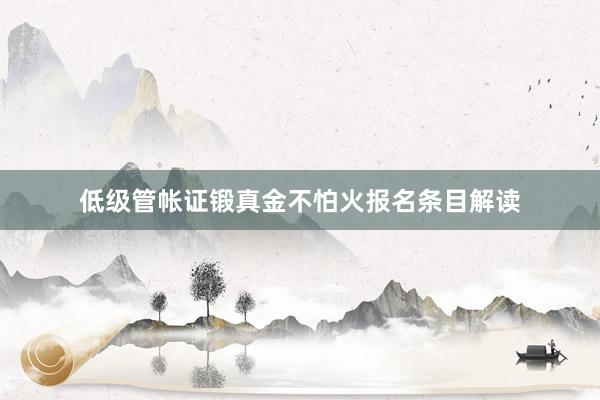 低级管帐证锻真金不怕火报名条目解读