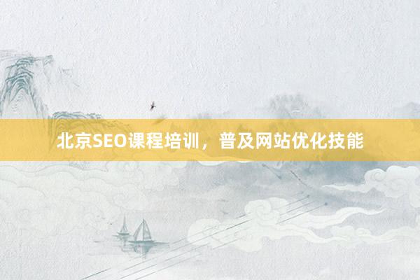 北京SEO课程培训，普及网站优化技能