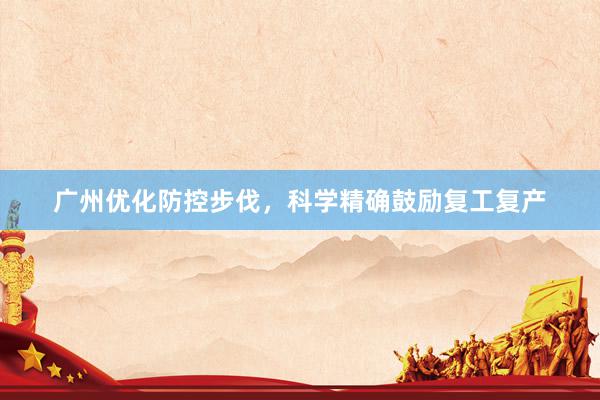 广州优化防控步伐，科学精确鼓励复工复产