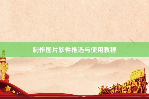 制作图片软件推选与使用教程
