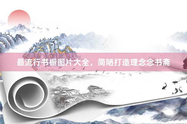 最流行书橱图片大全，简陋打造理念念书斋
