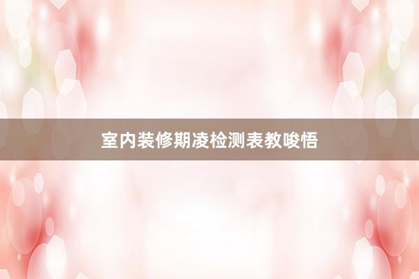 室内装修期凌检测表教唆悟