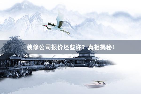 装修公司报价还些许？真相揭秘！