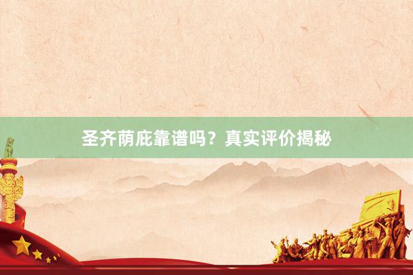 圣齐荫庇靠谱吗？真实评价揭秘