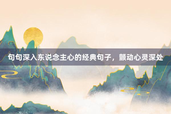 句句深入东说念主心的经典句子，颤动心灵深处