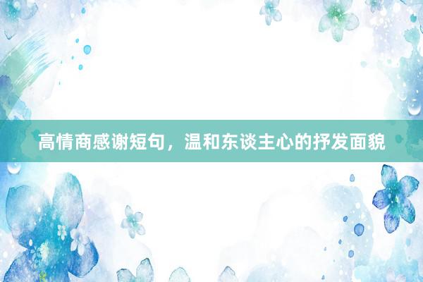 高情商感谢短句，温和东谈主心的抒发面貌
