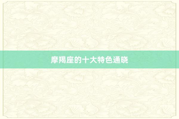 摩羯座的十大特色通晓