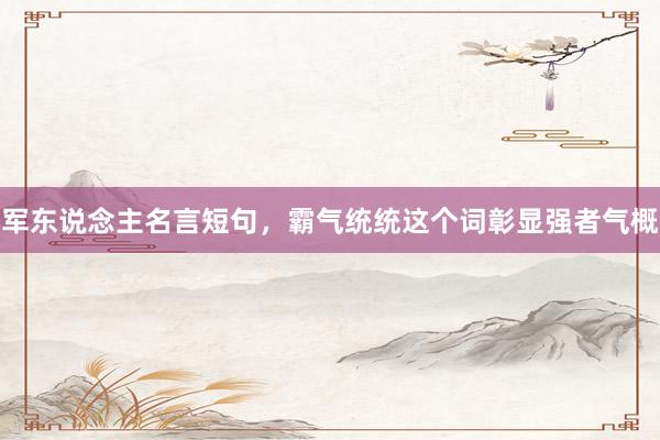 军东说念主名言短句，霸气统统这个词彰显强者气概
