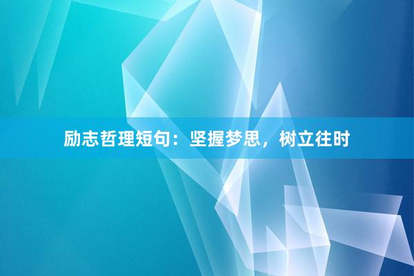 励志哲理短句：坚握梦思，树立往时