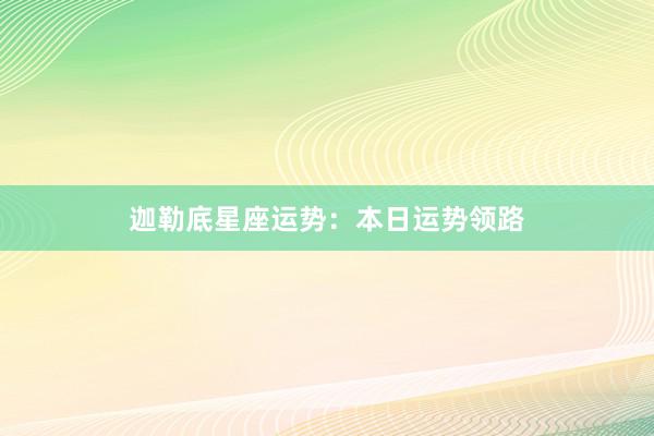 迦勒底星座运势：本日运势领路