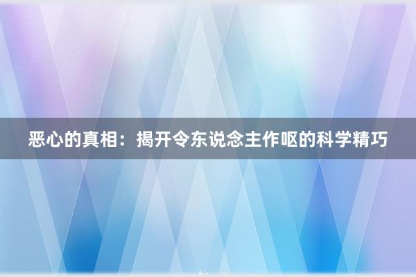 恶心的真相：揭开令东说念主作呕的科学精巧