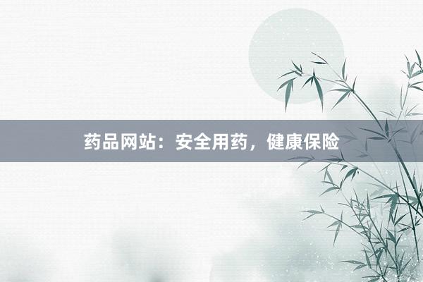 药品网站：安全用药，健康保险