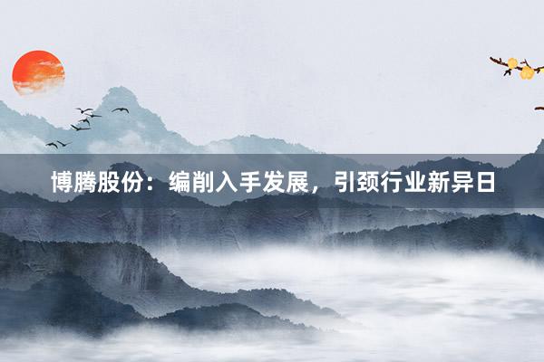 博腾股份：编削入手发展，引颈行业新异日