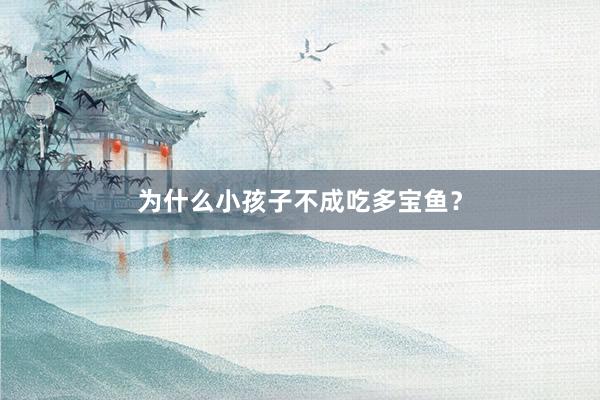 为什么小孩子不成吃多宝鱼？