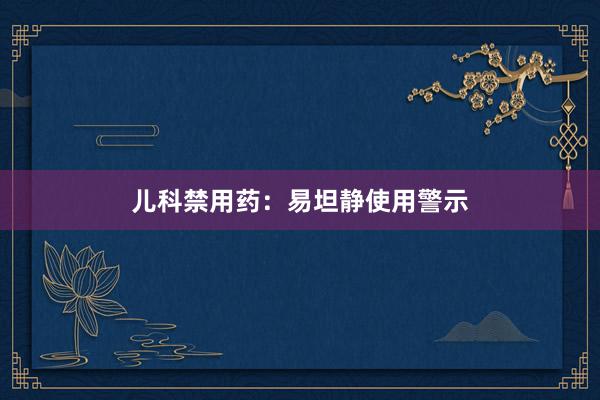 儿科禁用药：易坦静使用警示