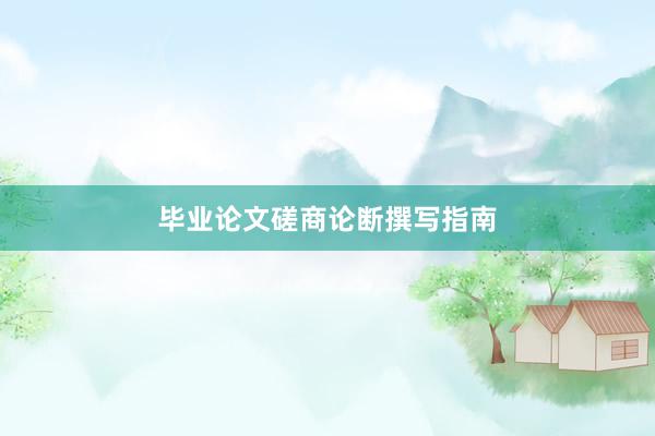 毕业论文磋商论断撰写指南