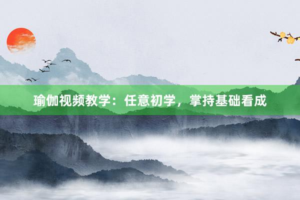 瑜伽视频教学：任意初学，掌持基础看成